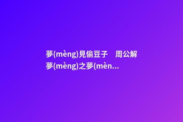 夢(mèng)見偷豆子　周公解夢(mèng)之夢(mèng)到偷豆子